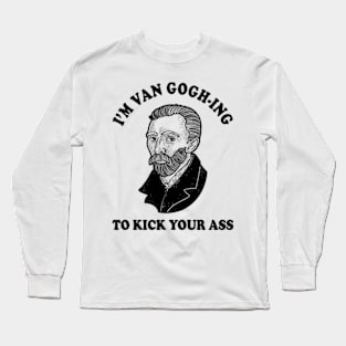 I'm Van Gogh-ing To Kick Your Ass Long Sleeve T-Shirt